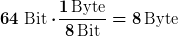 [latex]64\ \text{Bit}\cdot\!\frac{1\,\text{Byte}}{8\,\text{Bit}} = 8\,\text{Byte}[/latex]